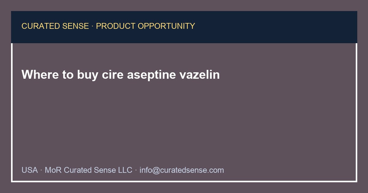 Where to buy cire aseptine vazelin — Curated Sense