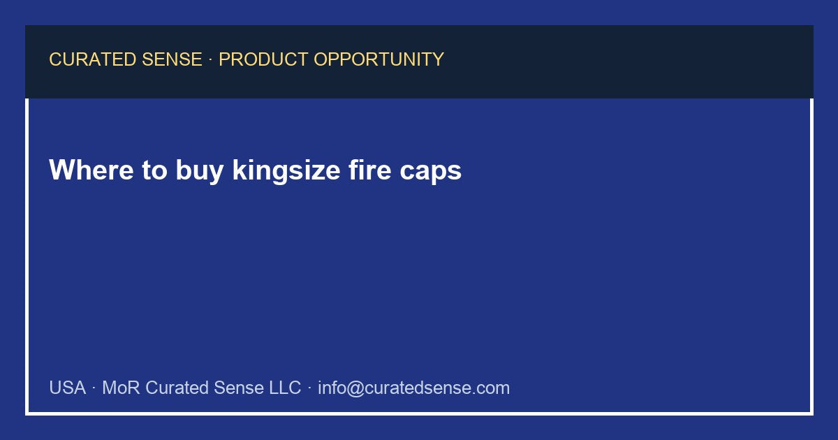 Where to buy kingsize fire caps — Curated Sense