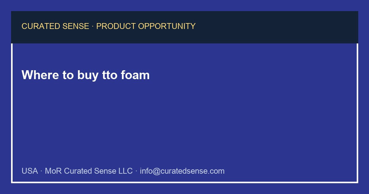 Where to buy tto foam — Curated Sense