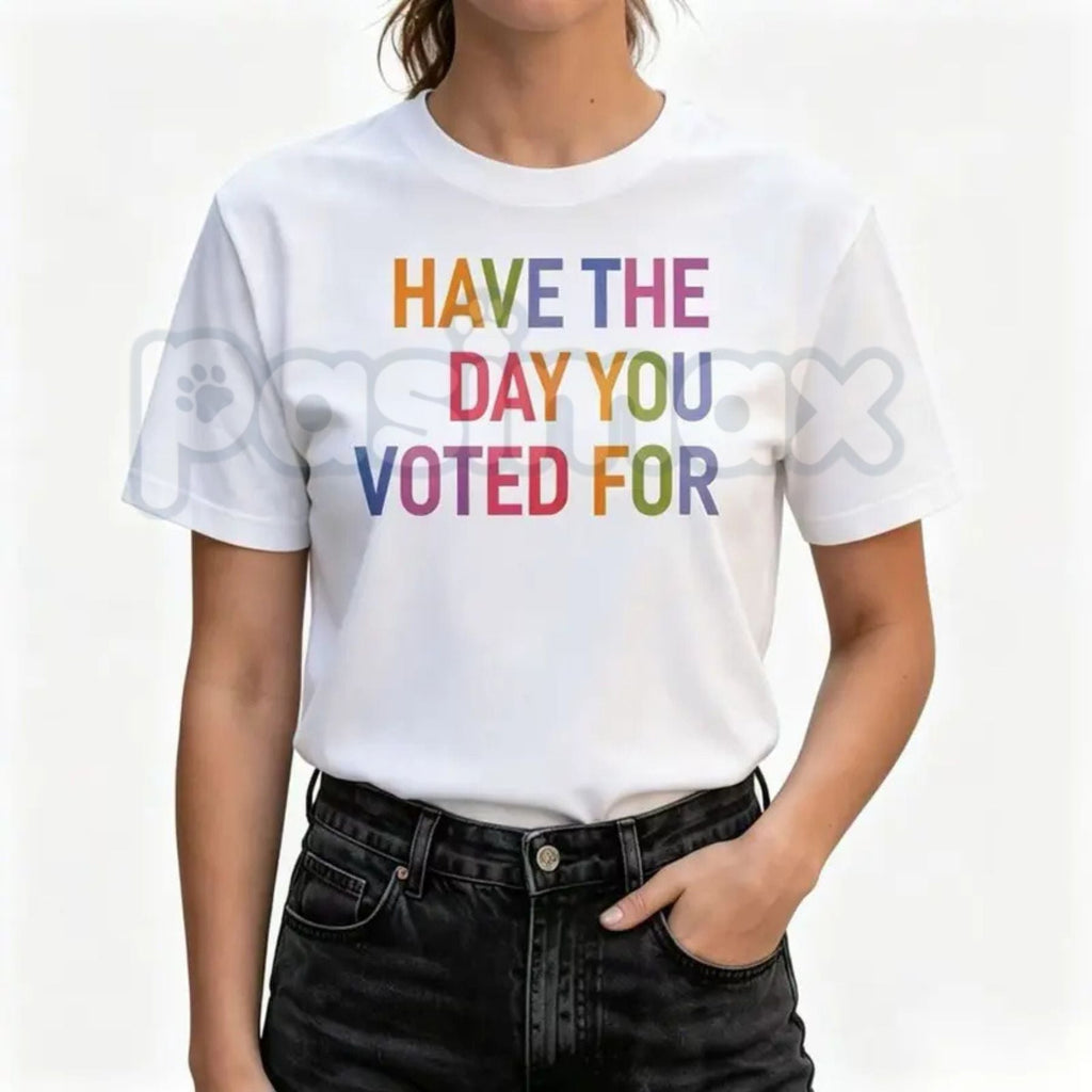 "Have The Day You Voted For" T-Shirt – Funny Political Satire Graphic Tee