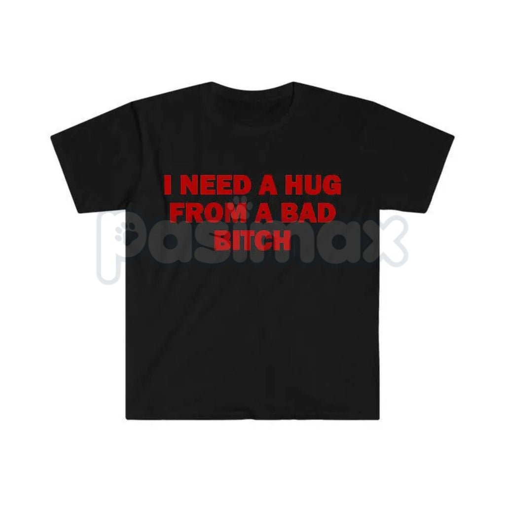 Pasimax "I Need A Hug From A Bad Bitch" Funny Meme T-Shirt – Viral Sarcastic Graphic Tee, Premium 100% Cotton Humor Gift, Aes