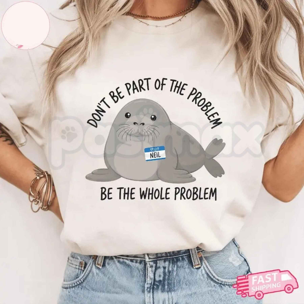 Funny Neil The Seal T-Shirt – Be The Whole Problem Graphic Tee, Humorous Tasmania Seal Unisex Sarcastic Shirt