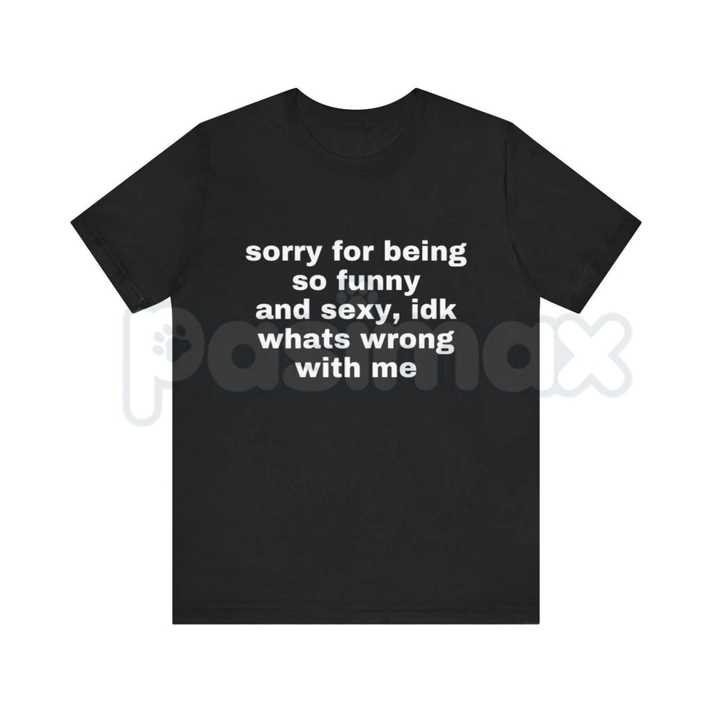 "Sorry For Being So Funny And Sexy" T-Shirt – Funny Ironic Meme Graphic Tee, Premium 100% Cotton Sarcastic Humility Top, Soft Lived-In Heavyweight Main Character Energy Shirt, Made in USA