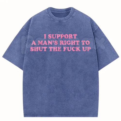 I Support A Man's Right To Shut The Fuck Up T-Shirt – Funny Sarcastic Graphic Tee, Retro Vintage Washed Cotton Humour Top