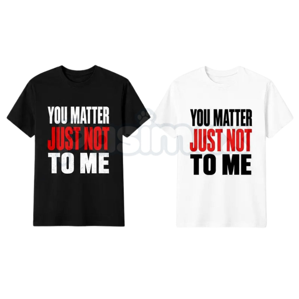 You Matter Just Not To Me T-Shirt – Funny Sarcastic Statement Tee, Bold Relatable Adult Humor Unisex Graphic Shirt