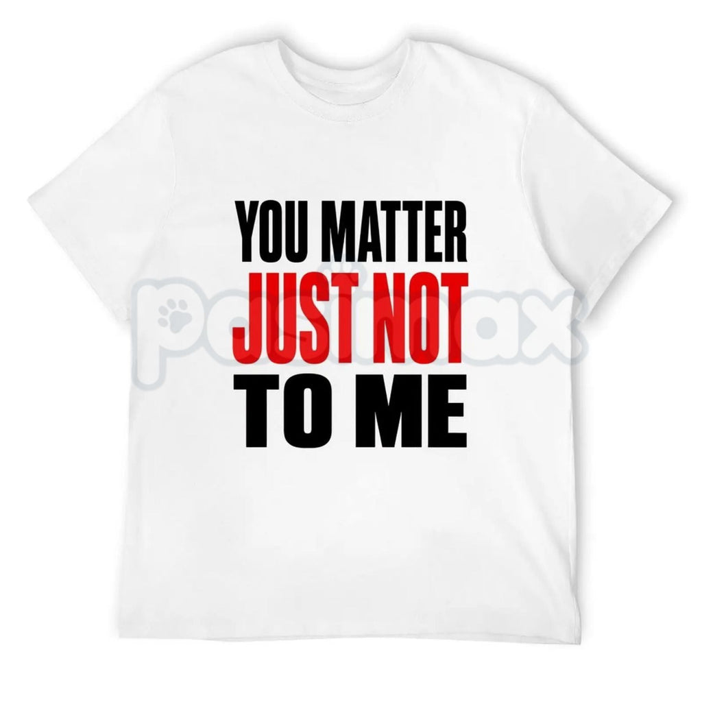 You Matter Just Not To Me T-Shirt – Funny Sarcastic Statement Tee, Bold Relatable Adult Humor Unisex Graphic Shirt