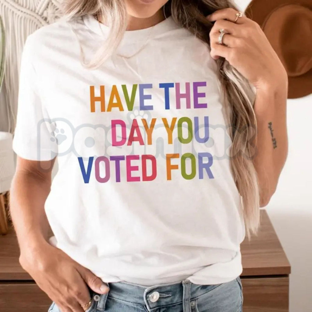 "Have The Day You Voted For" T-Shirt – Funny Political Satire Graphic Tee