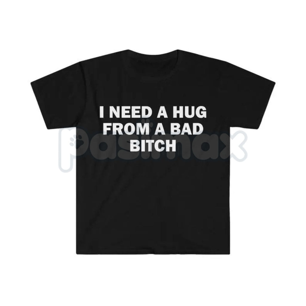 Pasimax "I Need A Hug From A Bad Bitch" Funny Meme T-Shirt – Viral Sarcastic Graphic Tee, Premium 100% Cotton Humor Gift, Aes