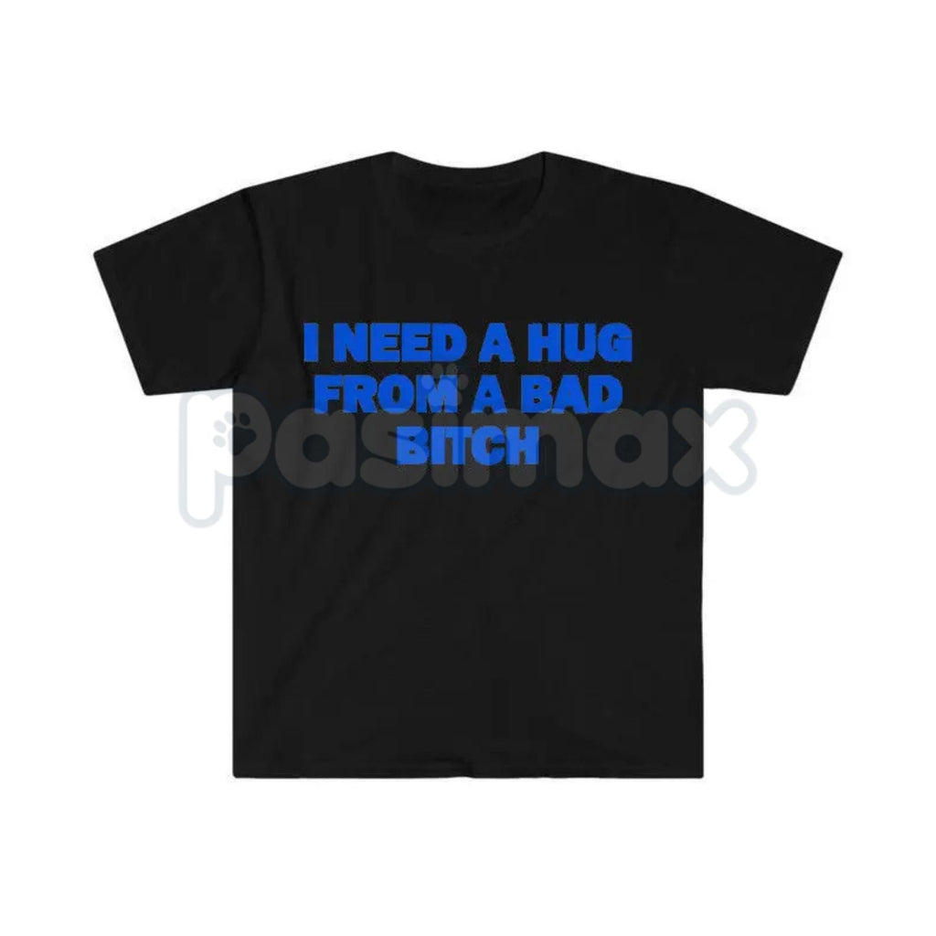 Pasimax "I Need A Hug From A Bad Bitch" Funny Meme T-Shirt – Viral Sarcastic Graphic Tee, Premium 100% Cotton Humor Gift, Aes