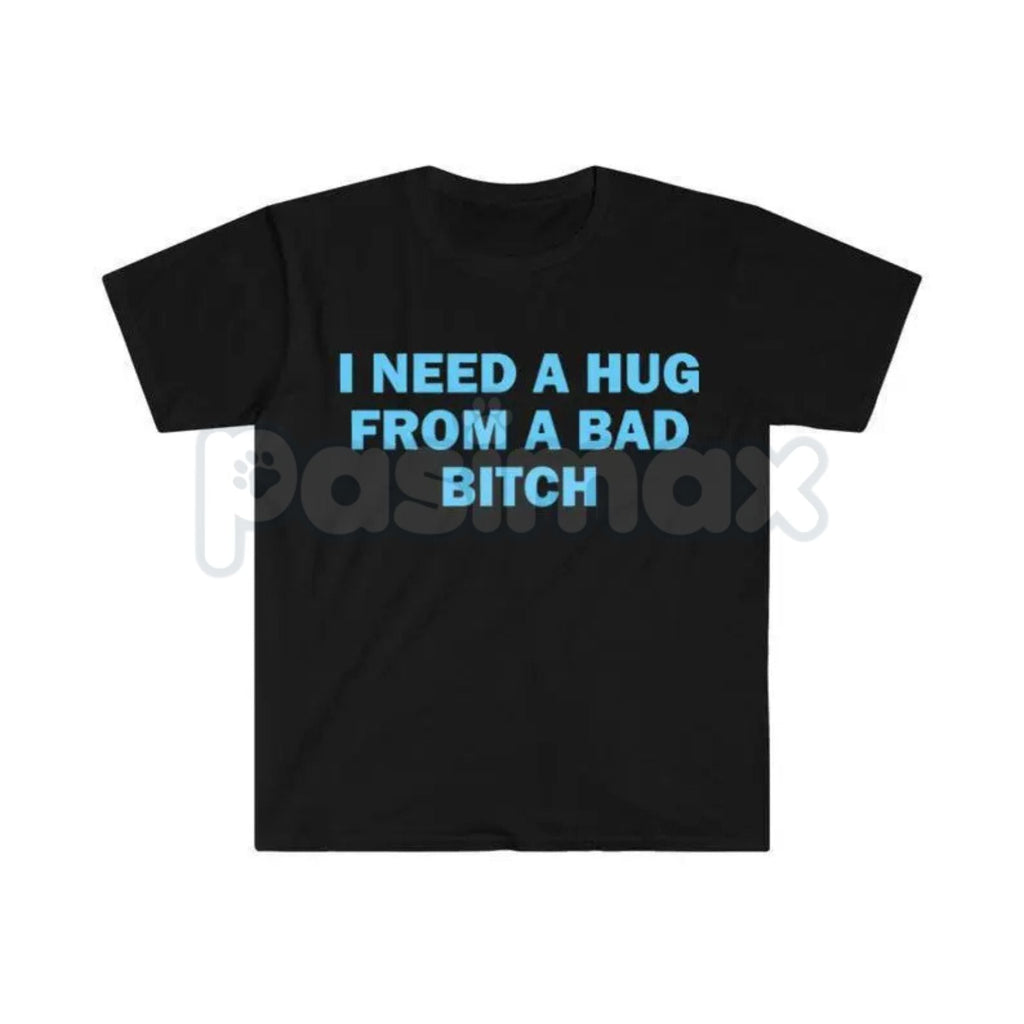 Pasimax "I Need A Hug From A Bad Bitch" Funny Meme T-Shirt – Viral Sarcastic Graphic Tee, Premium 100% Cotton Humor Gift, Aes