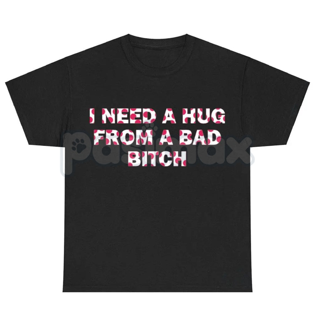 Pasimax "I Need A Hug From A Bad Bitch" Funny Meme T-Shirt – Viral Sarcastic Graphic Tee, Premium 100% Cotton Humor Gift, Aes