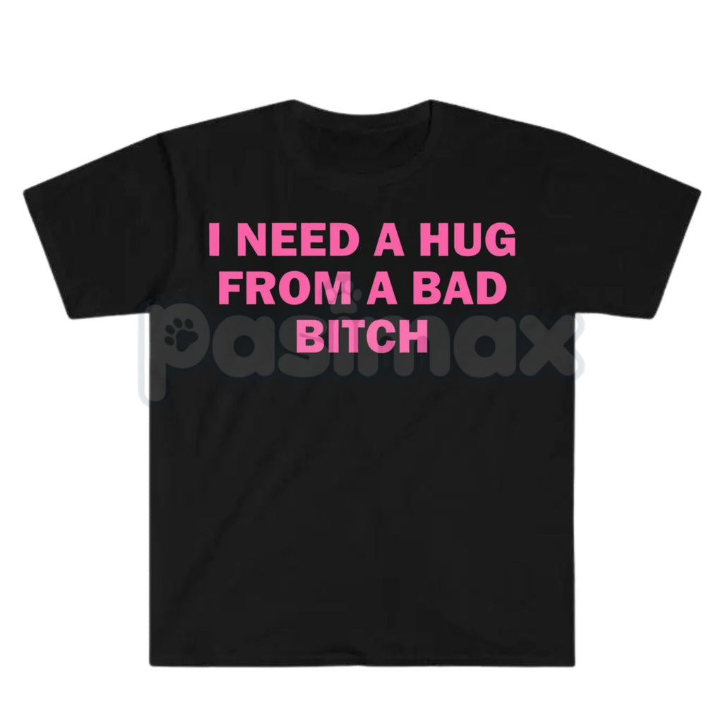 Pasimax "I Need A Hug From A Bad Bitch" Funny Meme T-Shirt – Viral Sarcastic Graphic Tee, Premium 100% Cotton Humor Gift, Aes