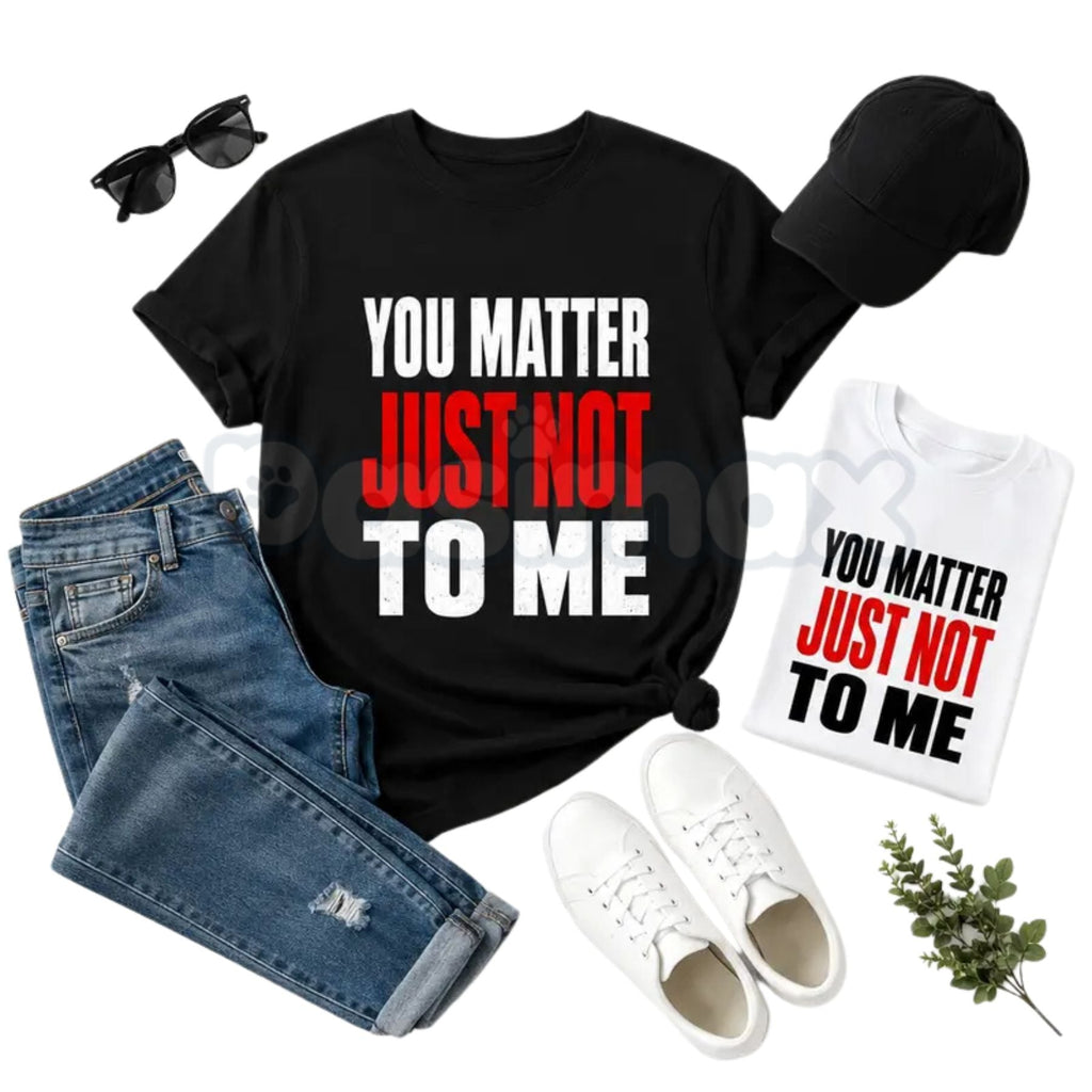 You Matter Just Not To Me T-Shirt – Funny Sarcastic Statement Tee, Bold Relatable Adult Humor Unisex Graphic Shirt