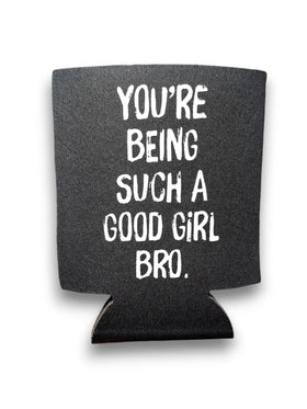 You're Being Such A Good Girl Bro | Koozie