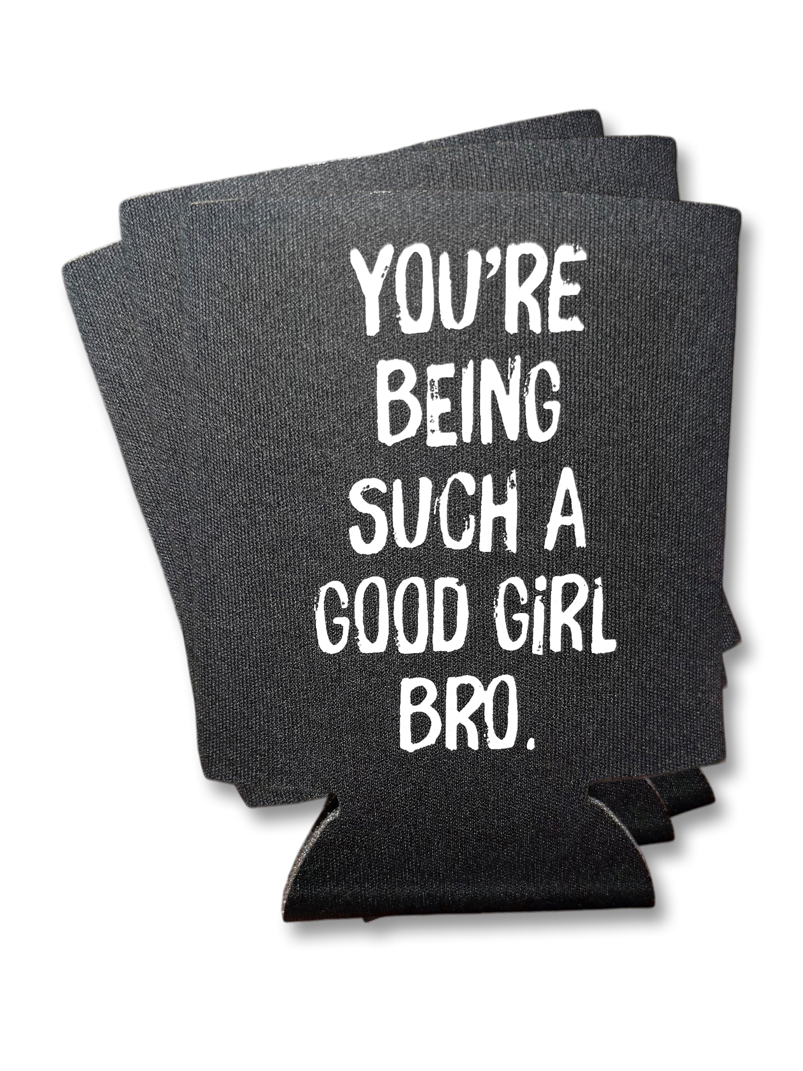 You're Being Such A Good Girl Bro | Koozie
